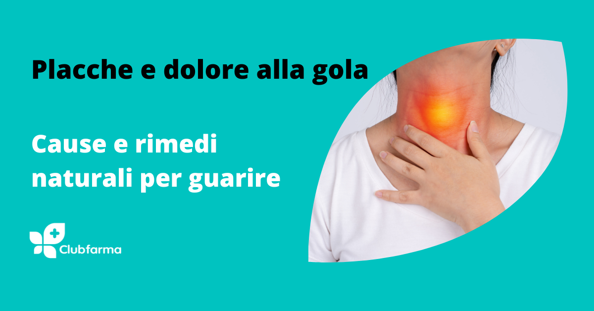 Placche e dolore alla gola: cause e rimedi naturali per guarire